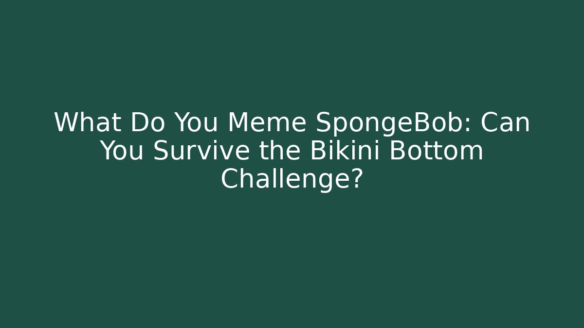 What Do You Meme SpongeBob: Can You Survive the Bikini Bottom Challenge? - Critter Realm