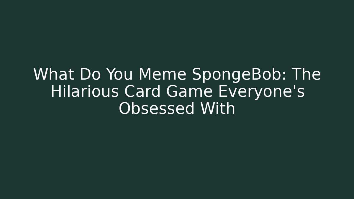 What Do You Meme SpongeBob: The Hilarious Card Game Everyone’s Obsessed With