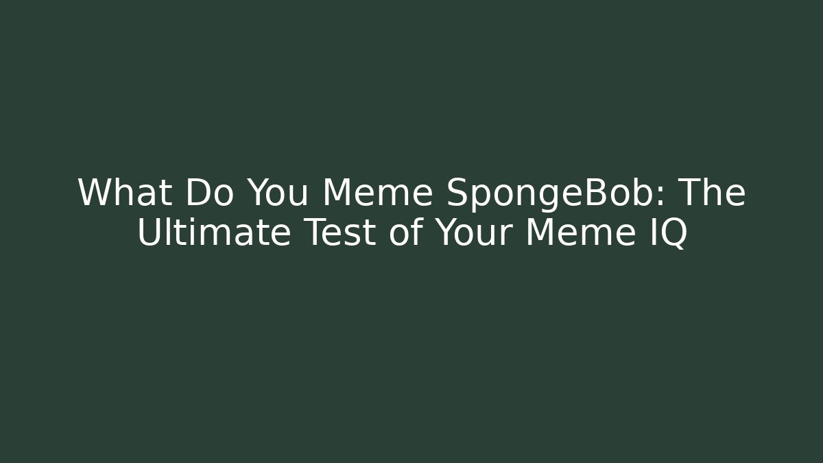 What Do You Meme SpongeBob: The Ultimate Test of Your Meme IQ