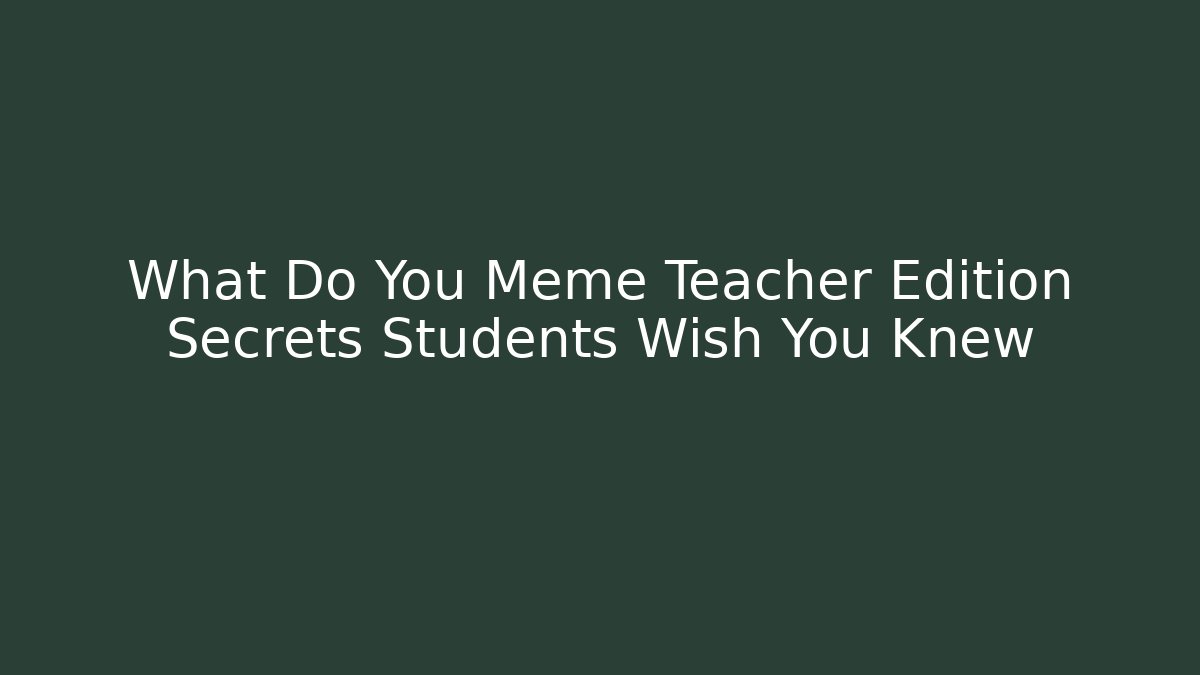 What Do You Meme Teacher Edition Secrets Students Wish You Knew