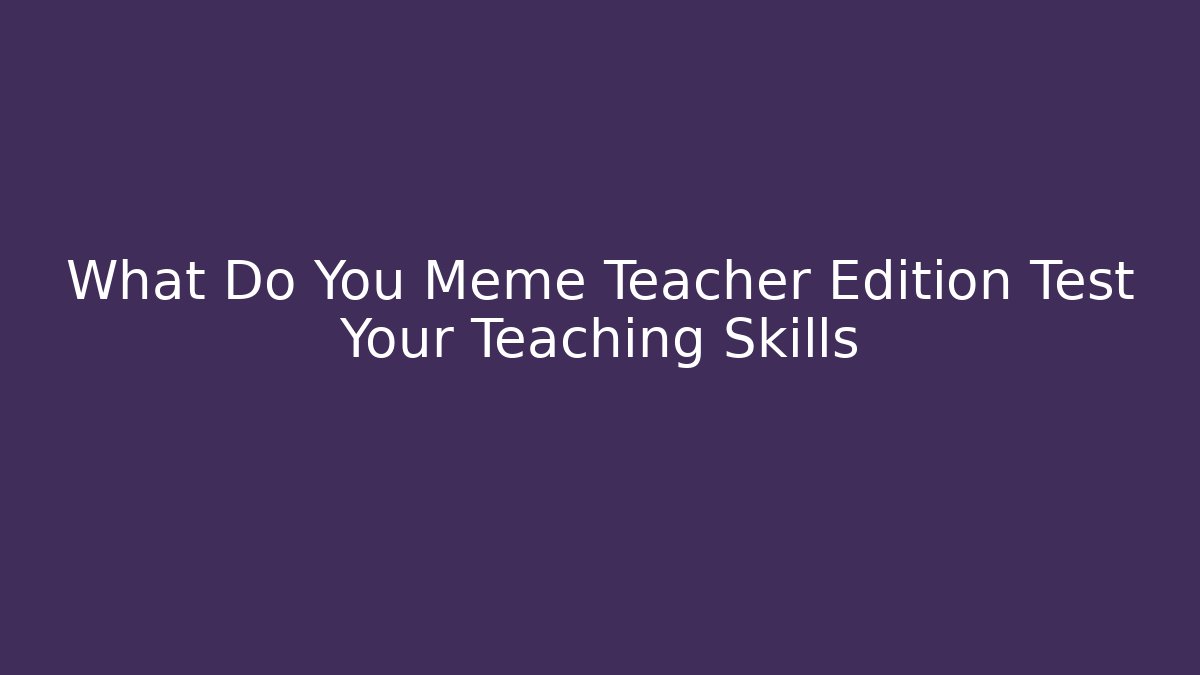 What Do You Meme Teacher Edition Test Your Teaching Skills