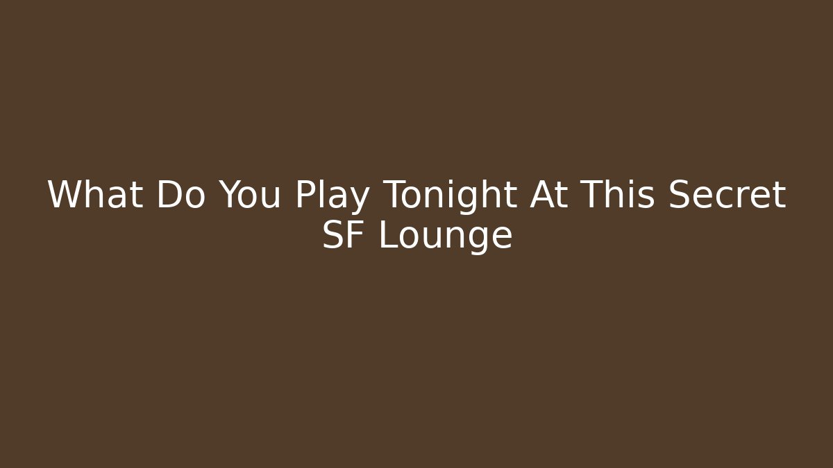 What Do You Play Tonight At This Secret SF Lounge