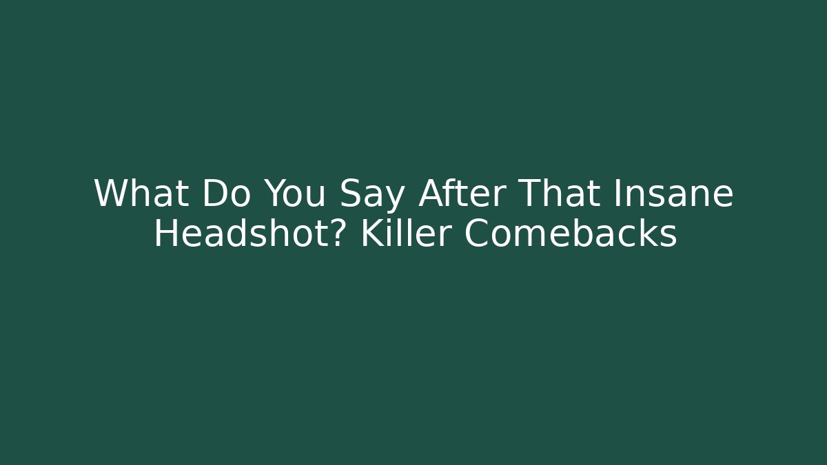 What Do You Say After That Insane Headshot? Killer Comebacks