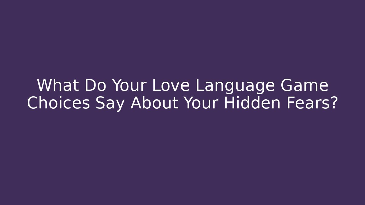 What Do Your Love Language Game Choices Say About Your Hidden Fears?