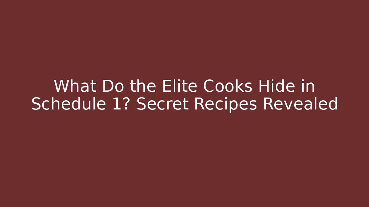 What Do the Elite Cooks Hide in Schedule 1? Secret Recipes Revealed