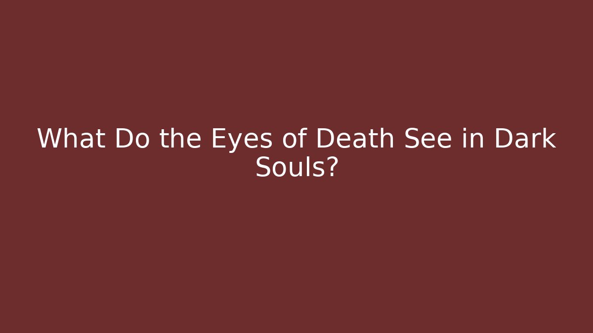 What Do the Eyes of Death See in Dark Souls?
