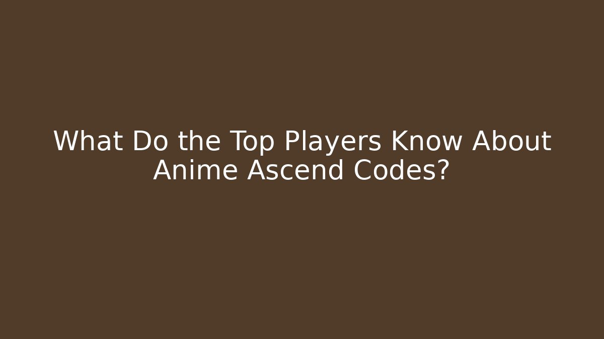 What Do the Top Players Know About Anime Ascend Codes?