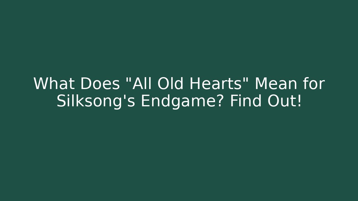 What Does "All Old Hearts" Mean for Silksong's Endgame? Find Out!