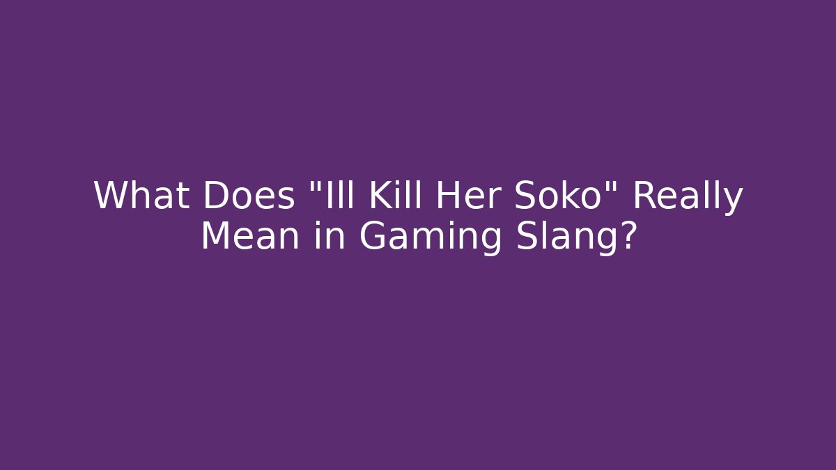 What Does "Ill Kill Her Soko" Really Mean in Gaming Slang?
