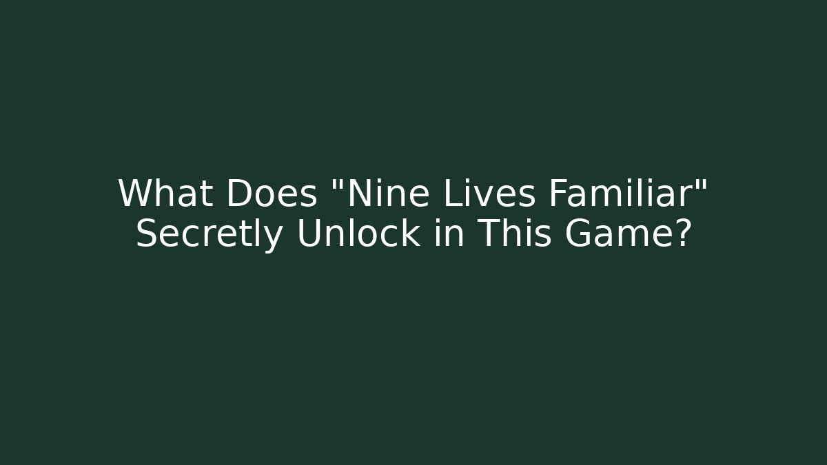 What Does "Nine Lives Familiar" Secretly Unlock in This Game?