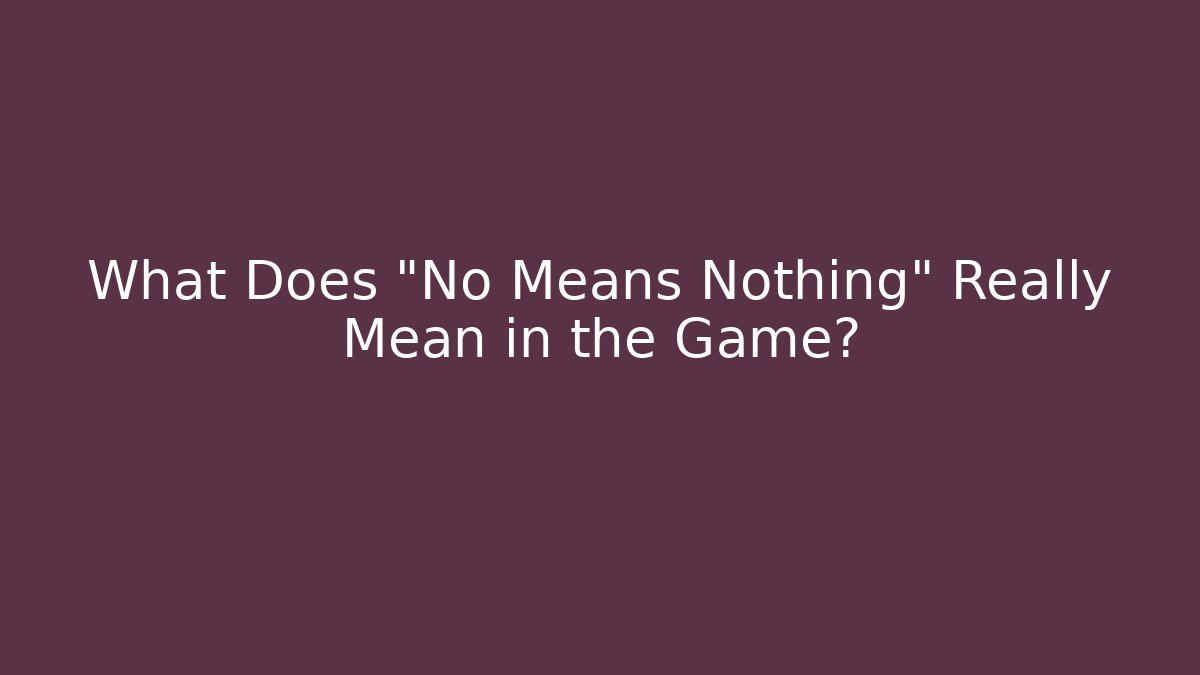 What Does "No Means Nothing" Really Mean in the Game?