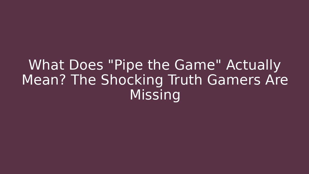 What Does "Pipe the Game" Actually Mean? The Shocking Truth Gamers Are Missing