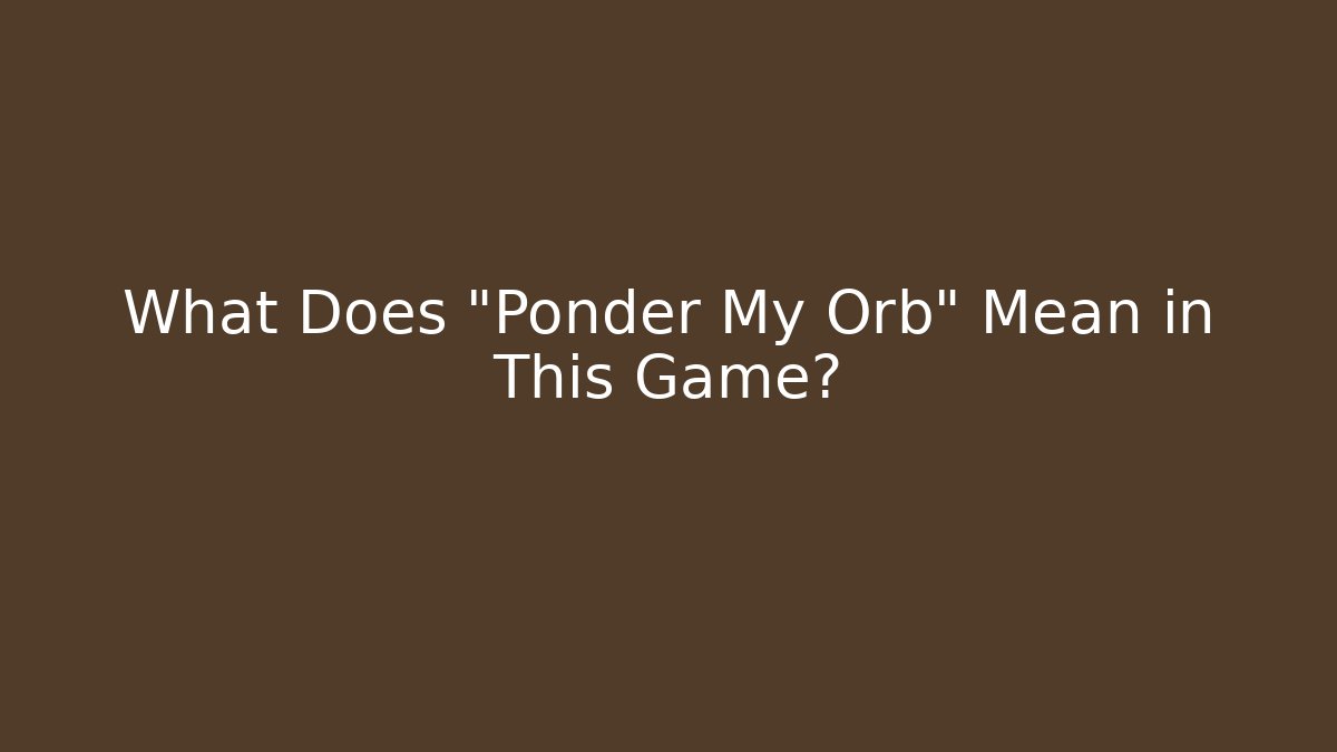 What Does "Ponder My Orb" Mean in This Game?