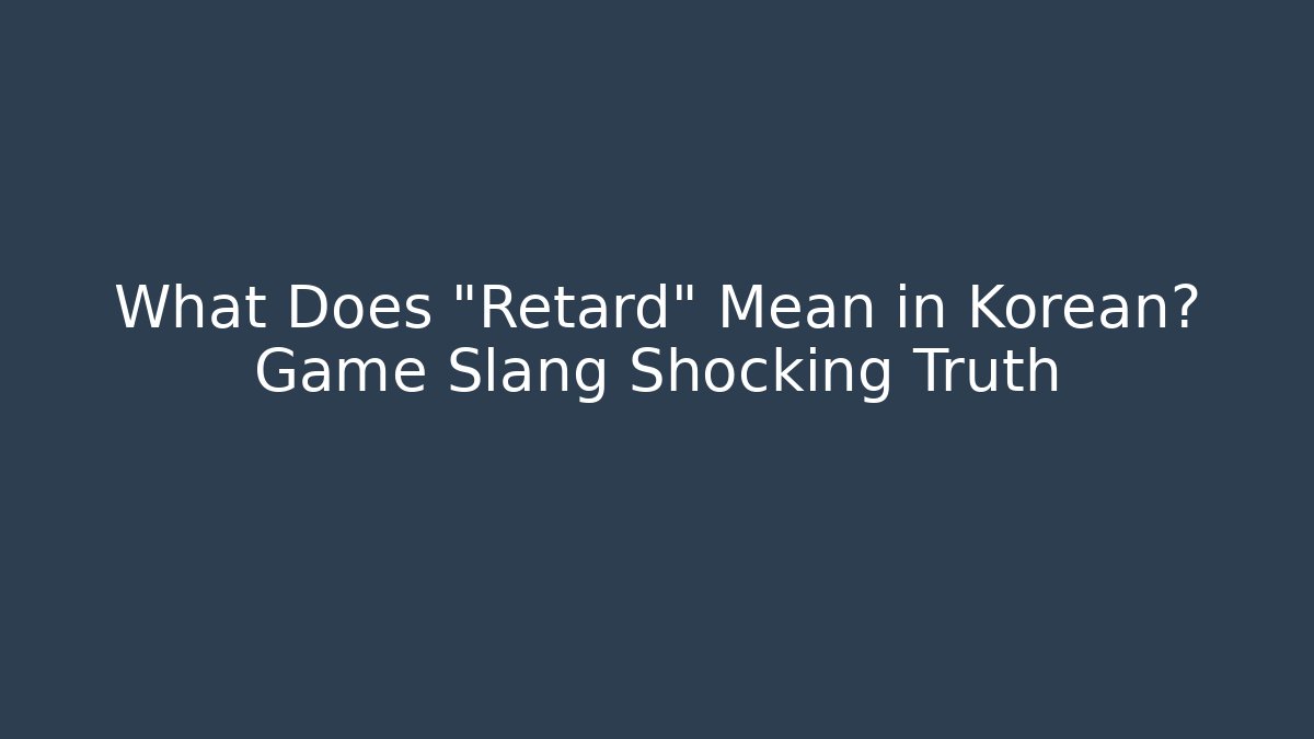 What Does "Retard" Mean in Korean? Game Slang Shocking Truth - Critter Realm
