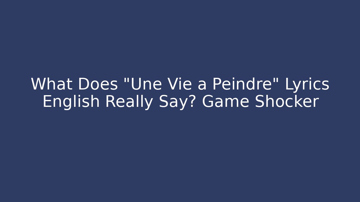 What Does "Une Vie à Peindre" Lyrics English Really Say? Game Shocker