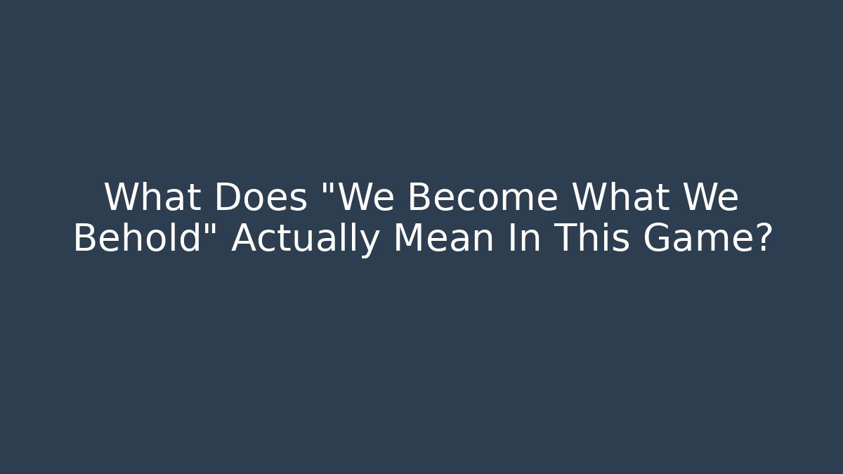 What Does "We Become What We Behold" Actually Mean In This Game?