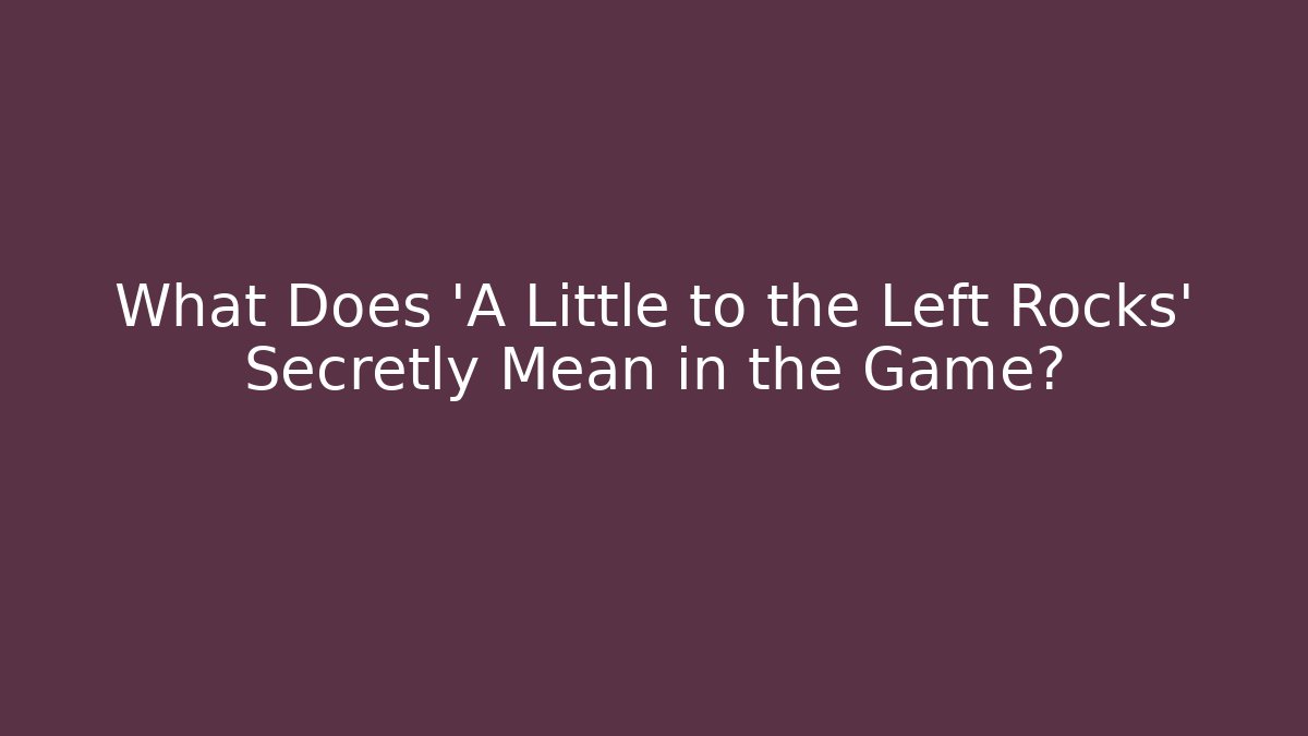 What Does 'A Little to the Left Rocks' Secretly Mean in the Game?