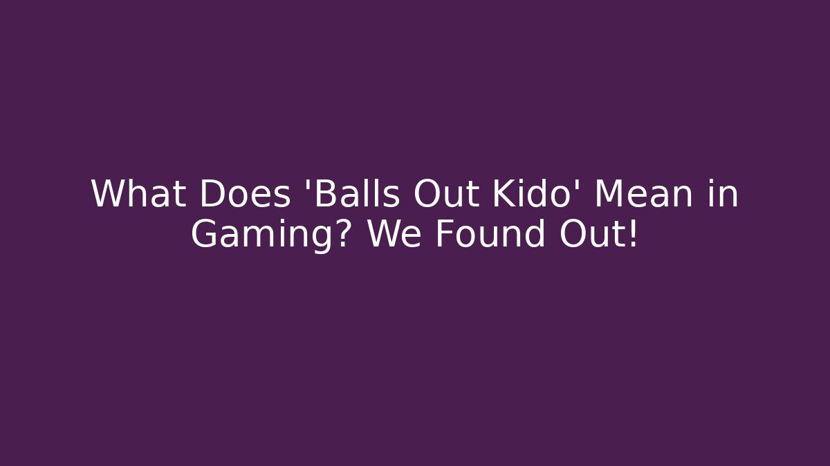 What Does 'Balls Out Kido' Mean in Gaming? We Found Out! - Critter Realm