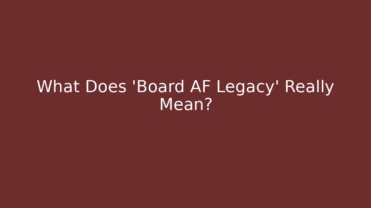 What Does 'Board AF Legacy' Really Mean?