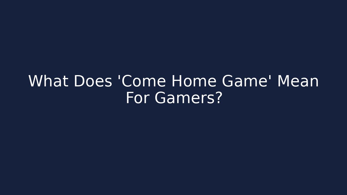 What Does 'Come Home Game' Mean For Gamers?