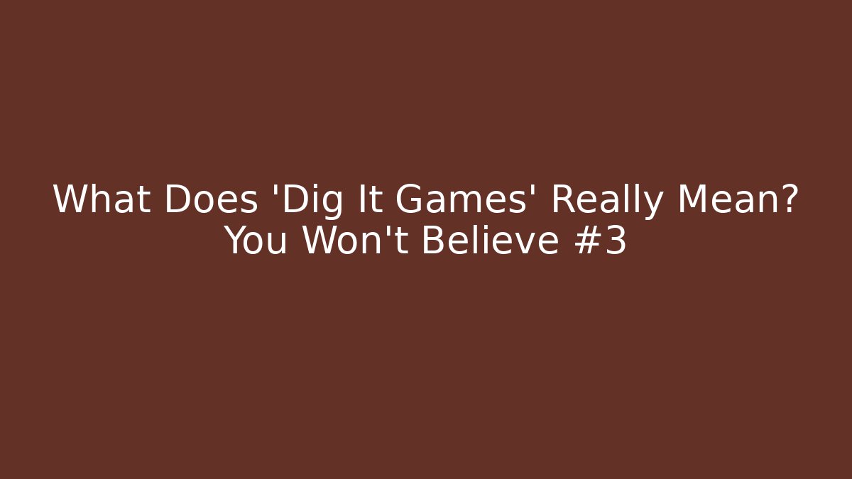 What Does 'Dig It Games' Really Mean? You Won't Believe #3