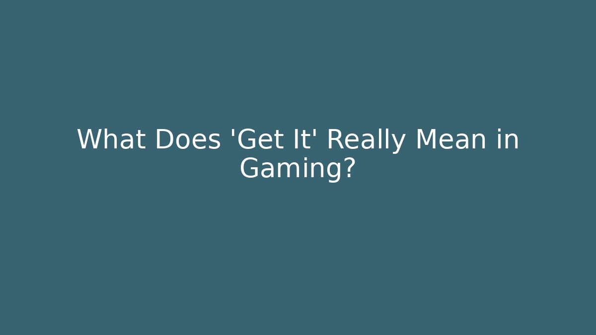 What Does 'Get It' Really Mean in Gaming?