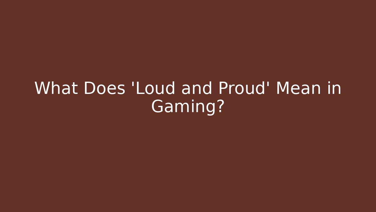 What Does 'Loud and Proud' Mean in Gaming?