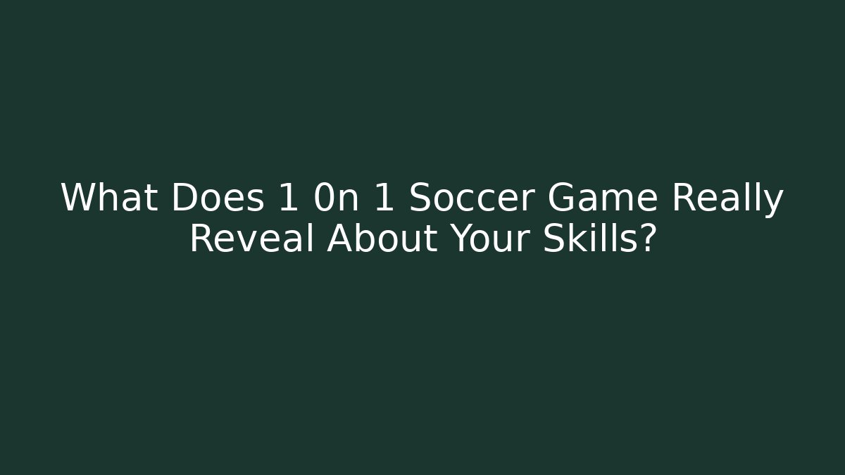 What Does 1 0n 1 Soccer Game Really Reveal About Your Skills?