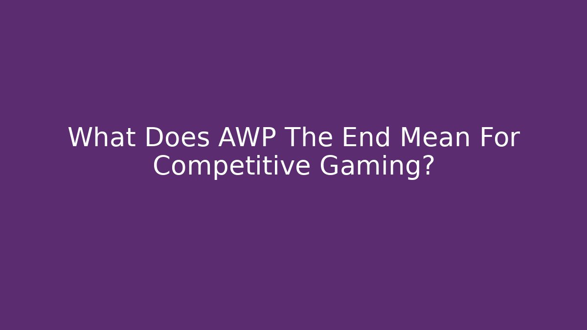 What Does AWP The End Mean For Competitive Gaming?