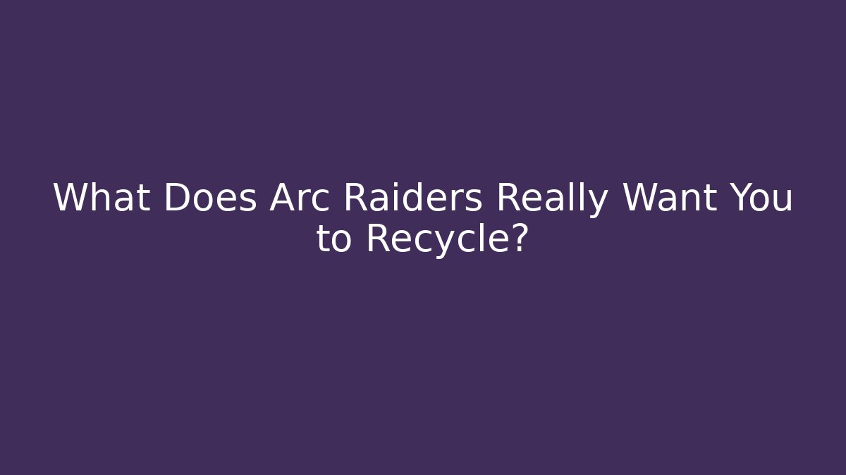 What Does Arc Raiders Really Want You to Recycle? - Critter Realm