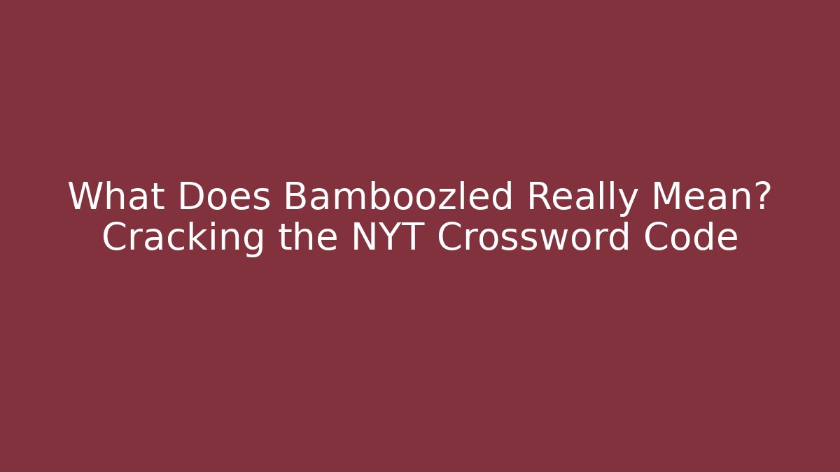 What Does Bamboozled Really Mean? Cracking the NYT Crossword Code