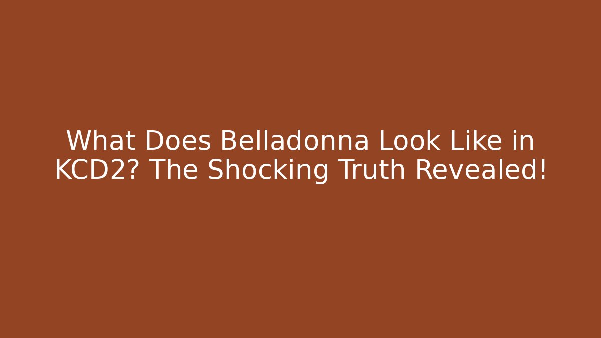 What Does Belladonna Look Like in KCD2? The Shocking Truth Revealed!