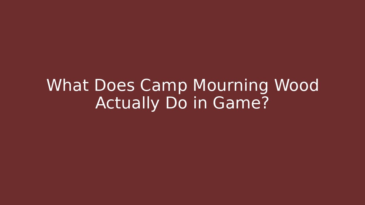 What Does Camp Mourning Wood Actually Do in Game?
