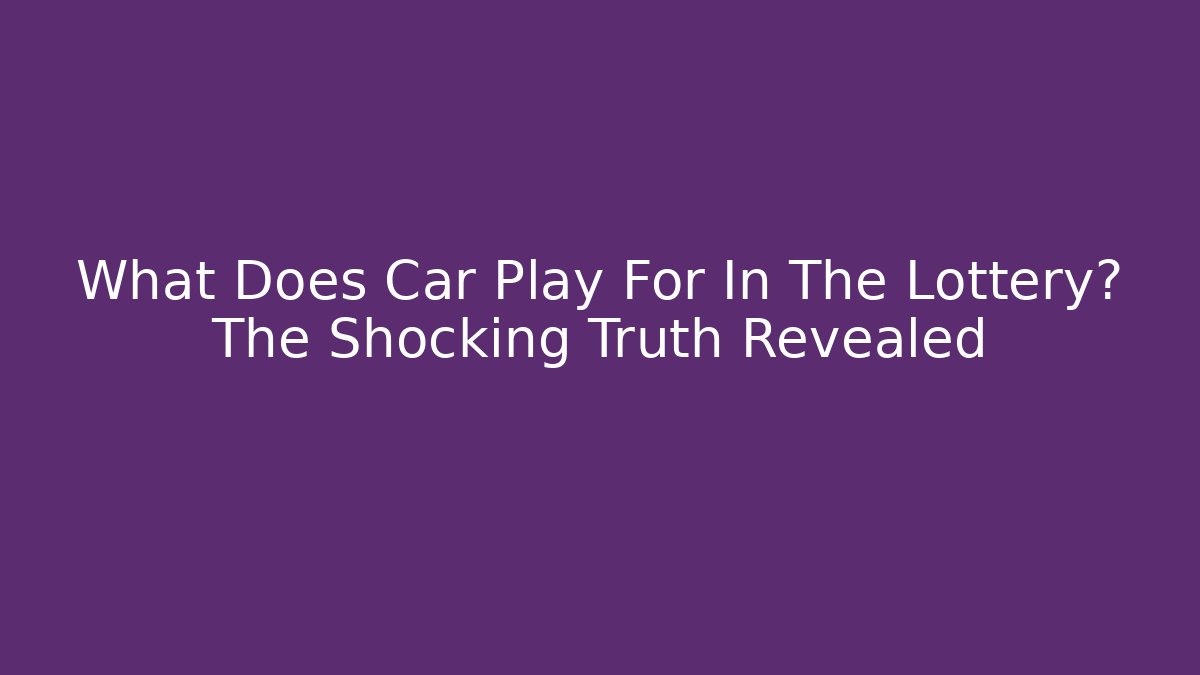 What Does Car Play For In The Lottery? The Shocking Truth Revealed
