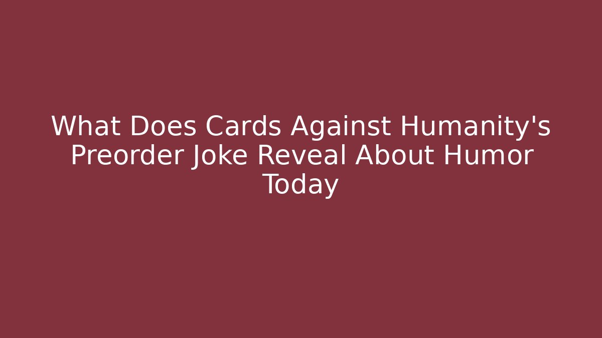 What Does Cards Against Humanity's Preorder Joke Reveal About Humor Today