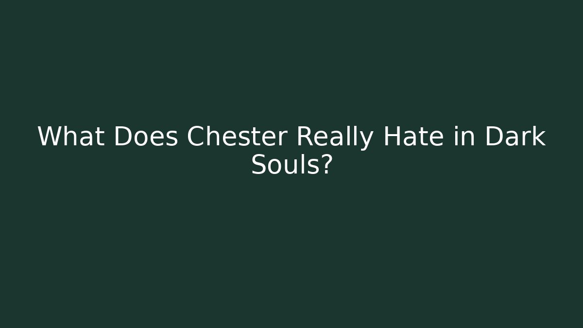 What Does Chester Really Hate in Dark Souls?