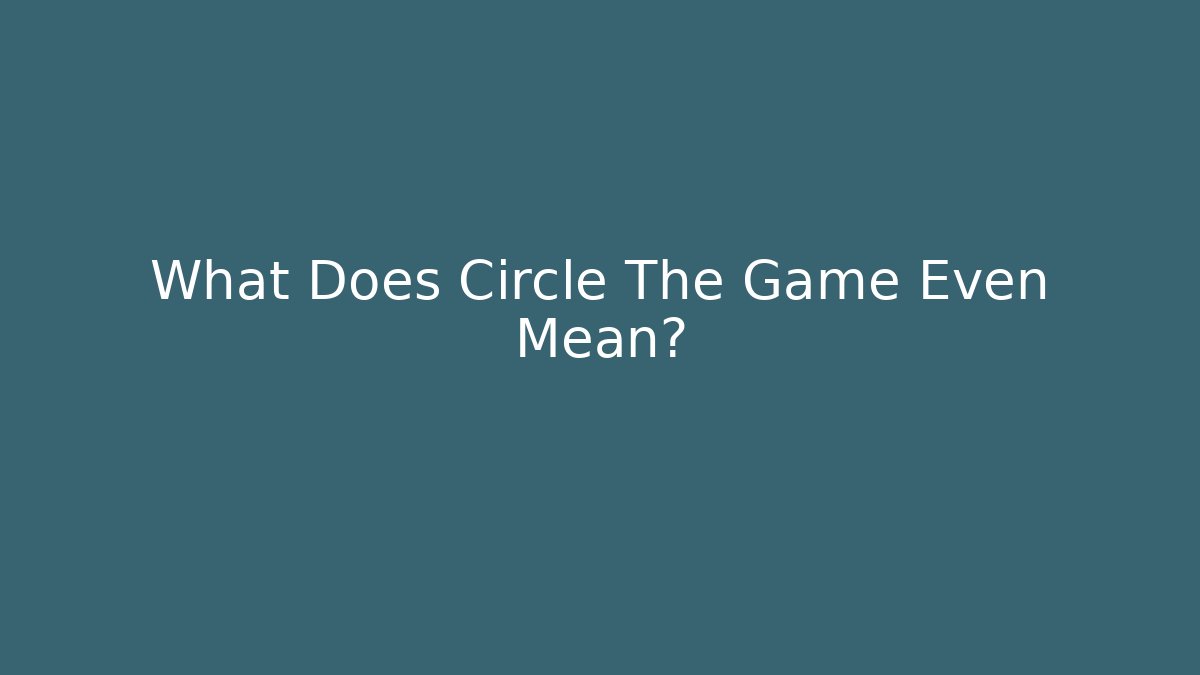What Does Circle The Game Even Mean?