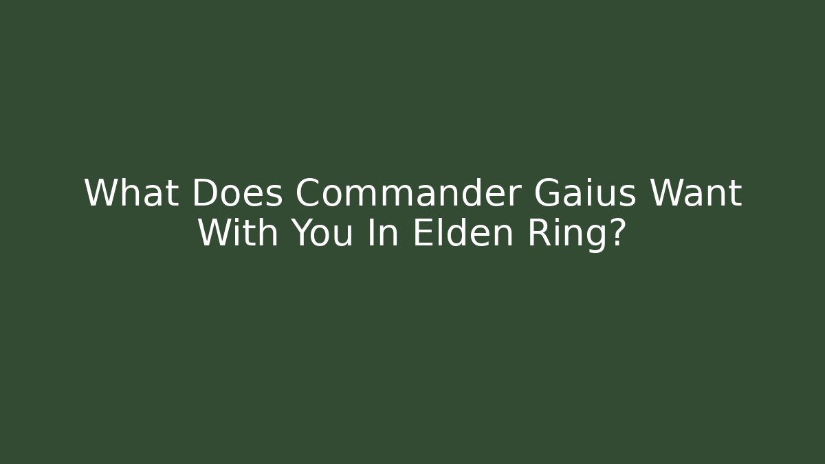 What Does Commander Gaius Want With You In Elden Ring? - Critter Realm