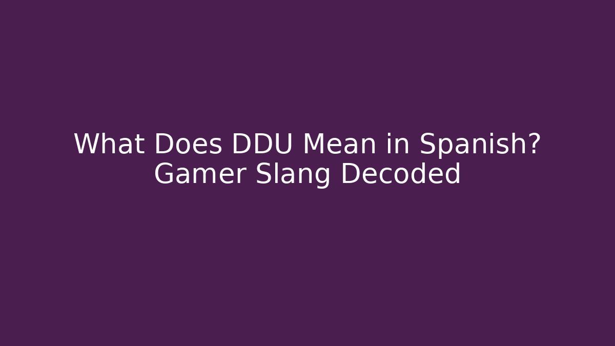 What Does DDU Mean in Spanish? Gamer Slang Decoded