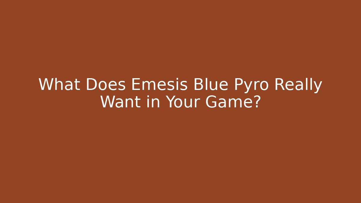 What Does Emesis Blue Pyro Really Want in Your Game?