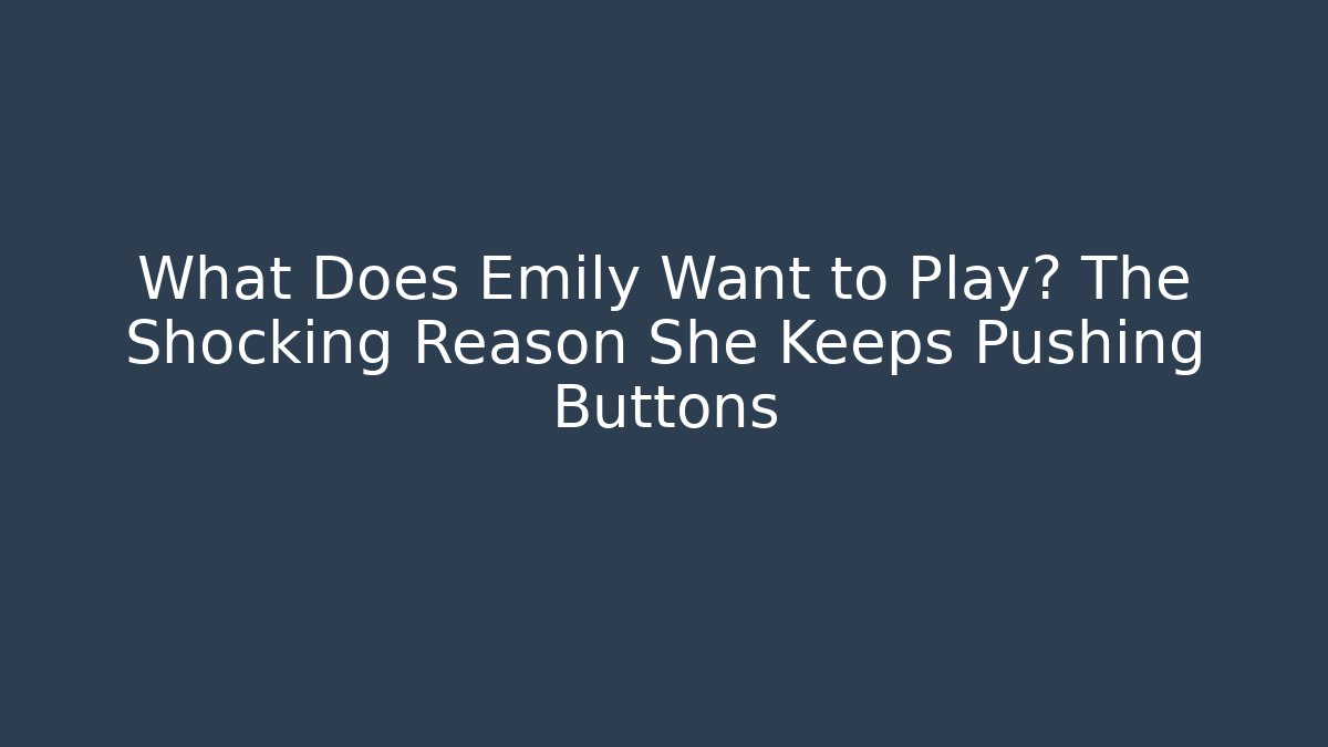 What Does Emily Want to Play? The Shocking Reason She Keeps Pushing Buttons - Critter Realm