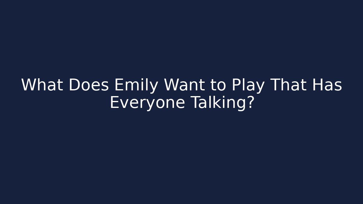 What Does Emily Want to Play That Has Everyone Talking?