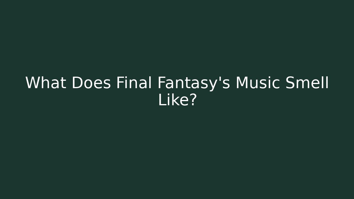 What Does Final Fantasy's Music Smell Like? - Critter Realm