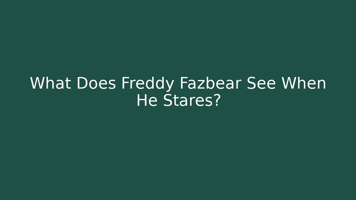 What Does Freddy Fazbear See When He Stares?