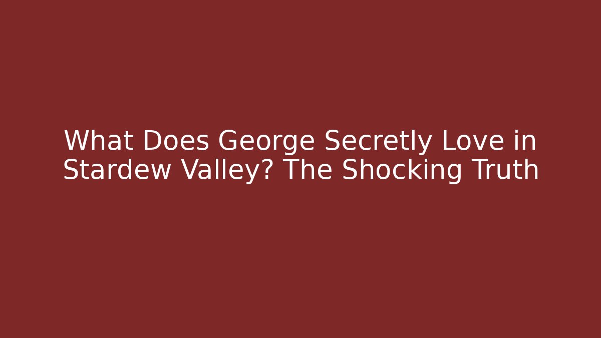 What Does George Secretly Love in Stardew Valley? The Shocking Truth
