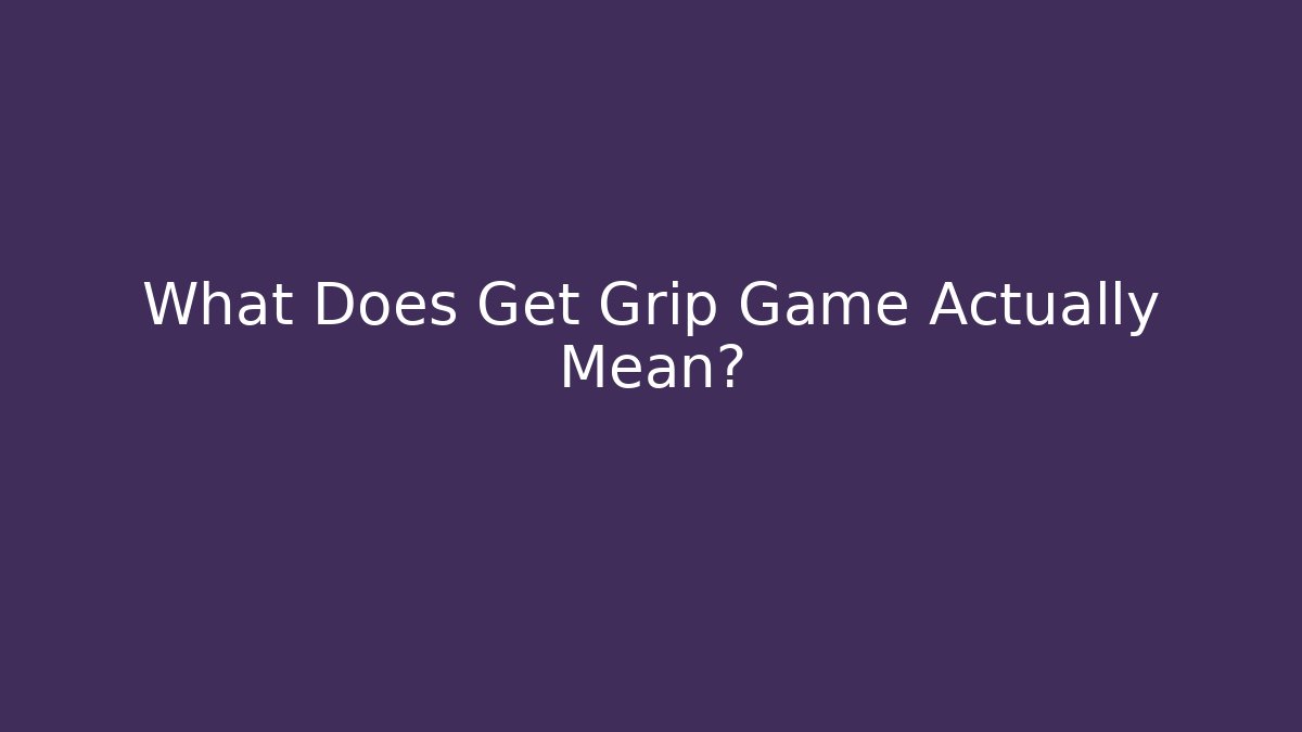 What Does Get Grip Game Actually Mean?