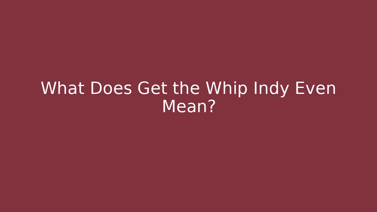 What Does Get the Whip Indy Even Mean?