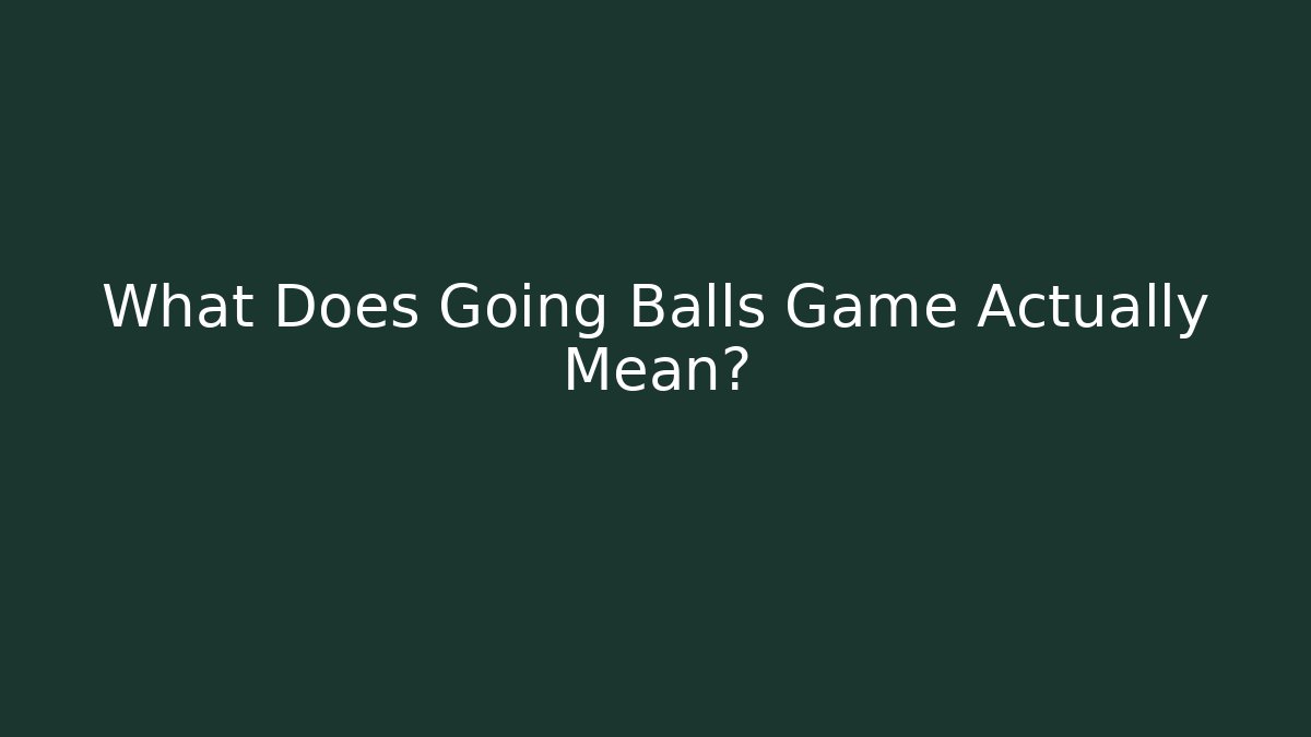 What Does Going Balls Game Actually Mean?