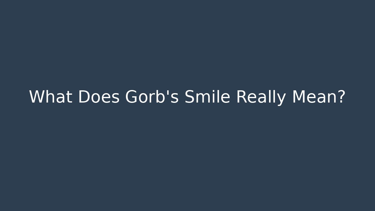 What Does Gorb's Smile Really Mean?