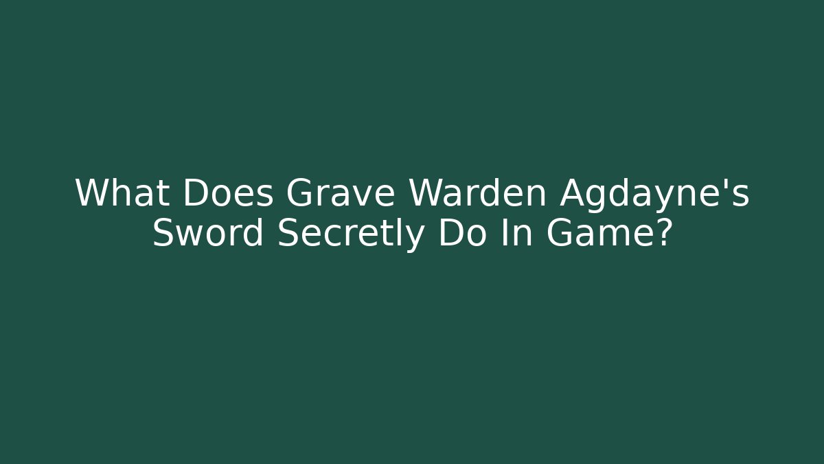 What Does Grave Warden Agdayne's Sword Secretly Do In Game?